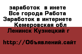  заработок  в инете - Все города Работа » Заработок в интернете   . Кемеровская обл.,Ленинск-Кузнецкий г.